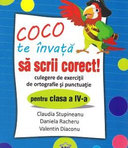 Coco te invata sa scrii corect! - Culegere de exercitii de ortografie si punctuatie - Clasa 4 - Claudia Stupineanu, Daniela Racheru, Valentin Diaconu