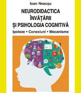 Neurodidactica invatarii si psihologia cognitiva. Ipoteze. Conexiuni. Mecanisme - Ioan Neacsu