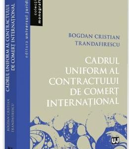 Cadrul uniform al contractului de comert international - Bogdan Cristian Trandafirescu