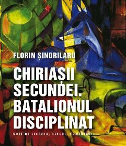 Chiriasii secundei. Batalionul disciplinat - Florin Sindrilaru