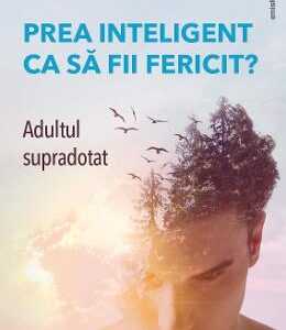 Prea inteligent ca sa fii fericit? Adultul supradotat - Jeanne Siaud-Facchin