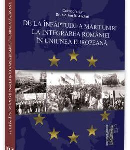 De la infaptuirea Marii Unirii la integrarea Romaniei in Uniunea Europeana - Ion M. Anghel