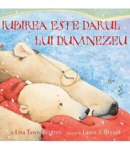 Iubirea este darul lui Dumnezeu - Lisa Tawn Bergren, Laura J. Bryant