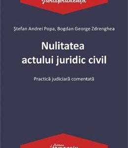 Nulitatea actului juridic civil. Practica judiciara comentata - Stefan Andrei Popa, Bogdan George Zdrenghea