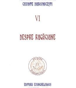 Cuvinte duhovnicesti Vol.VI: Despre rugaciune - Cuviosul Paisie Aghioritul