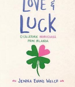 Love si luck. O calatorie norocoasa prin Irlanda - Jenna Evans Welch