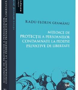 Mijloace de protectie a persoanelor condamnate la pedespse privative de libertate - Radu Florin Geamanu