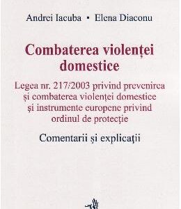 Combaterea violentei domestice. Comentarii si explicatii - Andrei Iacuba, Elena Diaconu