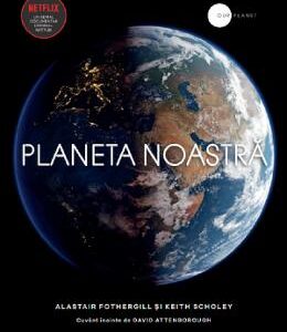 Planeta noastra - Alastair Fothergill, Keith Scholey