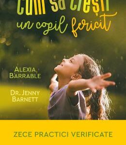 Cum sa cresti un copil fericit - Alexia Barrable, Jenny Barnett