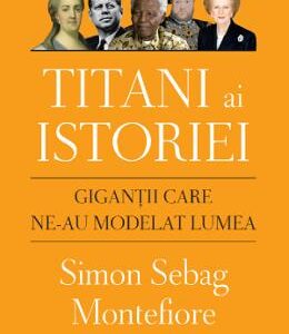 Titani ai istoriei. Gigantii care ne-au modelat lumea - Simon Sebag Montefiore