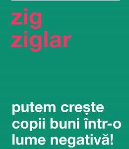 Putem creste copii buni intr-o lume negativa! - Zig Ziglar