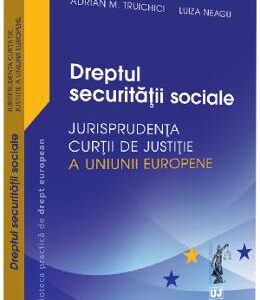 Dreptul securitatii sociale. Jurisprudenta Curtii de Justitie a Uniunii Europene - Adrian M. Truichici, Luiza Neagu