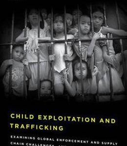 Child Exploitation and Trafficking: Examining Global Enforcement and Supply Chain Challenges and U.S. Responses - Virginia M. Kendall, T. Markus Funk