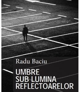 Umbre sub lumina reflectoarelor - Radu Baciu