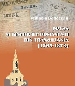 Presa si bisericile romanesti din Transilvania (1865-1873) - Mihaela Bedecean