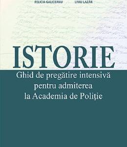 Istorie. Ghid de pregatire intensiva pentru admiterea la Academia de Politie - Felicia Galiceanu, Liviu Lazar