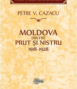 Moldova dintre Prut si Nistru. 1918-1928 - Petre V. Cazacu