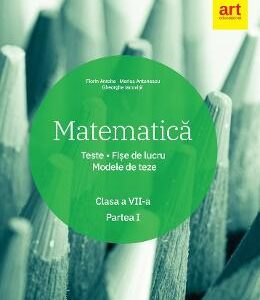 Matematica - Clasa 7. Partea 1 - Teste. Fise de lucru. Modele de teze - Florin Antohe