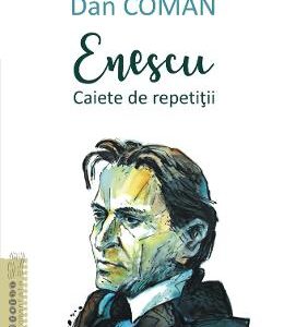 Enescu. Caiete de repetitii - Dan Coman