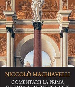 Comentarii la prima decada a lui Titus Livius - Niccolo Machiavelli