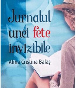 Jurnalul unei fete invizibile - Alma Cristina Balas