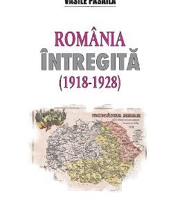 Romania intregita (1918-1928) - Vasile Pasaila