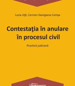 Contesatia in anulare in procesul civil. Practica judiciara - Lucia Uta, Carmen-Georgiana Comsa