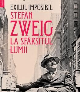 Exilul imposibil. Stefan Zweig la sfarsitul lumii - George Prochnik