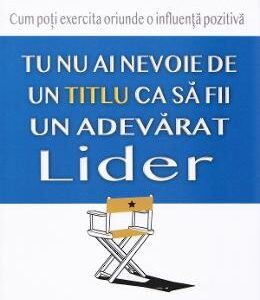 Tu nu ai nevoie de un titlu ca sa fii un adevarat lider - Mark Sanborn