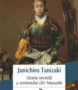 Istoria secreta a seniorului din Musashi - Junichiro Tanizaki