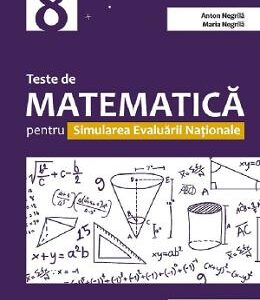 Teste de matematica pentru simularea Evaluarii Nationale  - Clasa 8 - Anton Negrila, Maria Negrila