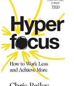 Hyperfocus: How to Work Less to Achieve More - Chris Bailey