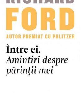 Intre ei. Amintiri despre parintii mei - Richard Ford