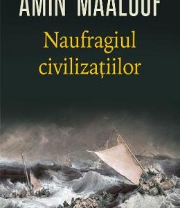 Naufragiul civilizatiilor - Amin Maalouf