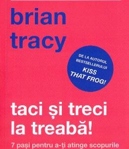 Taci si treci la treaba! - Brian Tracy