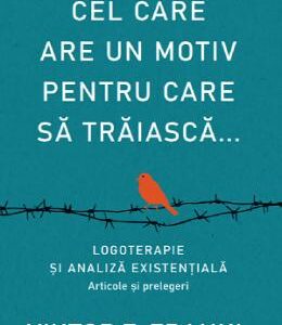 Cel care are un motiv pentru care sa traiasca... - Viktor E. Frankl