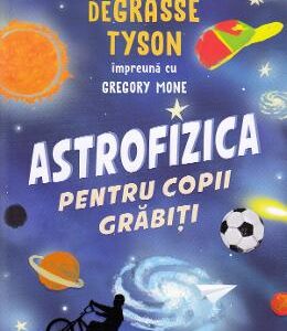 Astrofizica pentru copii grabiti - Neil de Grasse Tyson, Gregory Mone