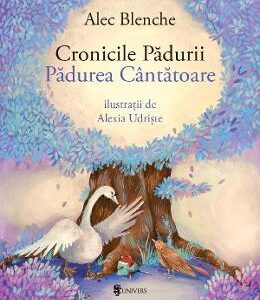 Cronicile Padurii. Padurea Cantatoare - Alec Blenche, Alexia Udriste