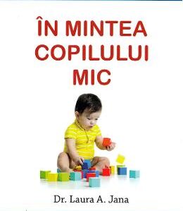 In mintea copilului mic - Dr. Laura A. Jana