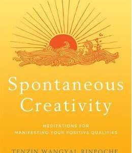 Spontaneous Creativity: Meditations for Manifesting Your Positive Qualities - Tenzin Wangyal