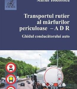 Transportul rutier al marfurilor periculoase. Ghidul conducatorului auto - Marius Teodorescu