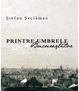 Printre umbrele Bucurestilor - Stefan Seclaman