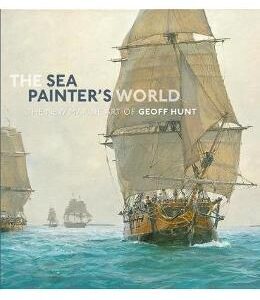 The Sea Painter's World: The new marine art of Geoff Hunt, 2003-2010 - Geoff Hunt