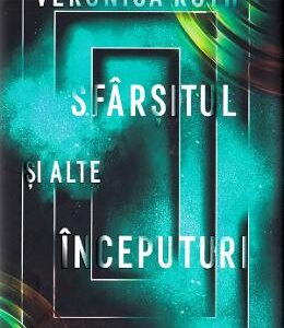 Sfarsitul si alte inceputuri. Povesti din viitor - Veronica Roth