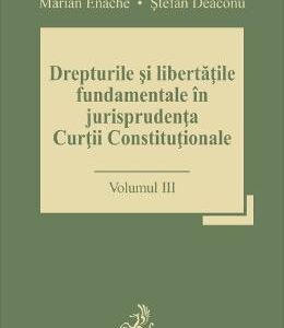 Drepturile si libertatile fundamentale in jurisprudenta Curtii Constitutionale Vol.3 - Marian Enache