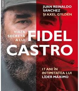 Viata secreta a lui Fidel Castro - Juan Reinaldo Sanchez, Axel Gylden