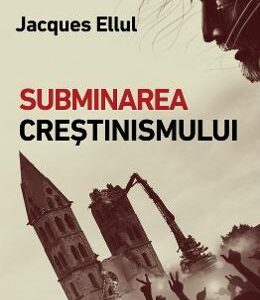 Subminarea crestinismului - Jacques Ellul