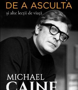 Arta de a asculta si alte lectii de viata - Michael Caine