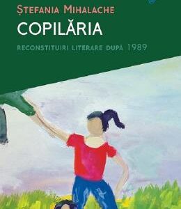 Copilaria. Reconstituiri literare dupa 1989 - Stefania Mihalache